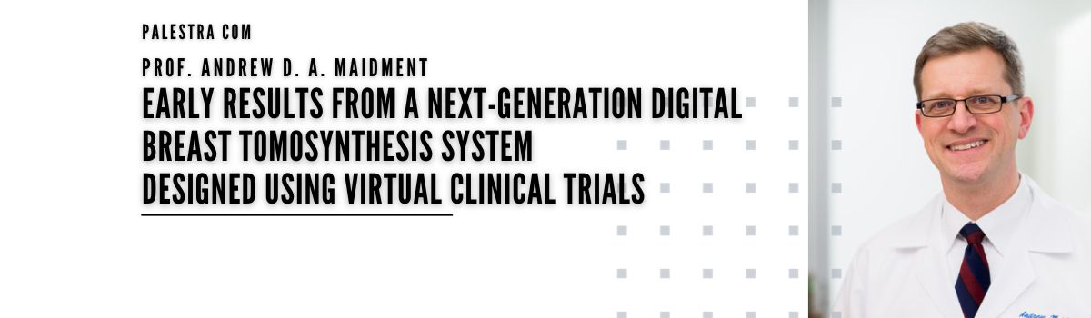 Palestra Early results from a Next-Generation Digital Breast Tomosynthesis System designed using Virtual Clinical Trials